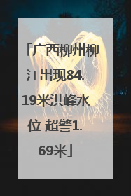 广西柳州柳江出现84.19米洪峰水位 超警1.69米
