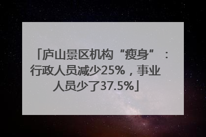 庐山景区机构“瘦身”：行政人员减少25%，事业人员少了37.5%