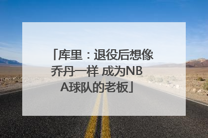 库里：退役后想像乔丹一样 成为NBA球队的老板