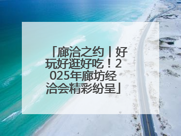 廊洽之约丨好玩好逛好吃！2025年廊坊经洽会精彩纷呈