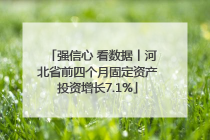 强信心 看数据丨河北省前四个月固定资产投资增长7.1%