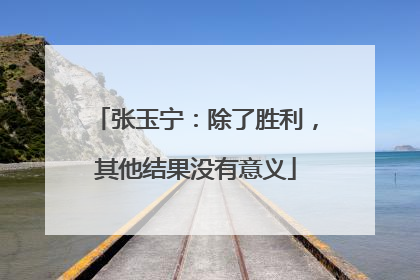 张玉宁：除了胜利，其他结果没有意义
