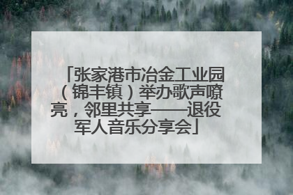 张家港市冶金工业园（锦丰镇）举办歌声嘹亮，邻里共享——退役军人音乐分享会