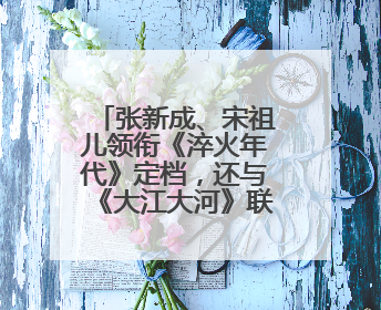 张新成、宋祖儿领衔《淬火年代》定档，还与《大江大河》联动了
