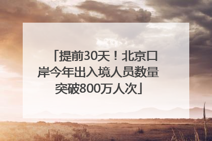 提前30天！北京口岸今年出入境人员数量突破800万人次