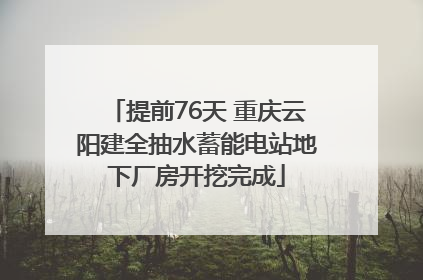 提前76天 重庆云阳建全抽水蓄能电站地下厂房开挖完成