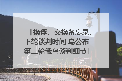 换俘、交换备忘录、下轮谈判时间 乌公布第二轮俄乌谈判细节