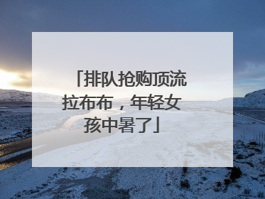 排队抢购顶流拉布布，年轻女孩中暑了