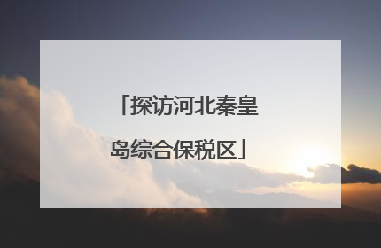 探访河北秦皇岛综合保税区