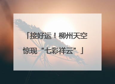 接好运！柳州天空惊现“七彩祥云”