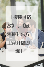 接棒《宿敌》，《藏海传》东方卫视开播即燃