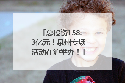 总投资158.3亿元！泉州专场活动在沪举办！