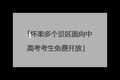 怀柔多个景区面向中高考考生免费开放