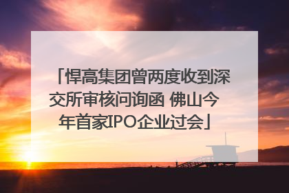 悍高集团曾两度收到深交所审核问询函 佛山今年首家IPO企业过会