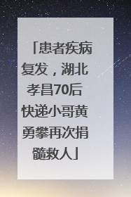 患者疾病复发，湖北孝昌70后快递小哥黄勇攀再次捐髓救人