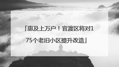 惠及上万户！官渡区将对175个老旧小区提升改造