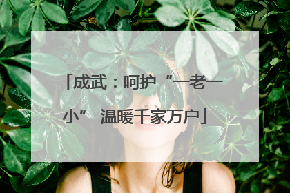 成武：呵护“一老一小” 温暖千家万户