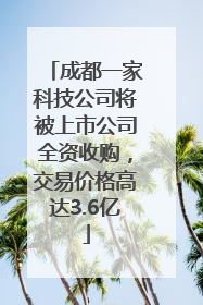 成都一家科技公司将被上市公司全资收购，交易价格高达3.6亿