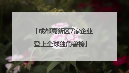 成都高新区7家企业登上全球独角兽榜