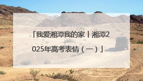 我爱湘潭我的家丨湘潭2025年高考表情（一）