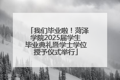 我们毕业啦！菏泽学院2025届学生毕业典礼暨学士学位授予仪式举行