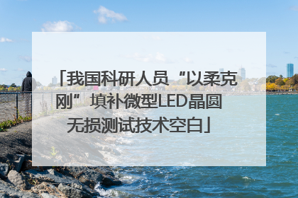我国科研人员“以柔克刚”填补微型LED晶圆无损测试技术空白