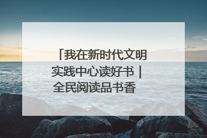 我在新时代文明实践中心读好书｜全民阅读品书香 文明新风润心田