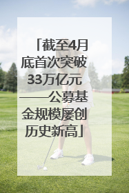 截至4月底首次突破33万亿元——公募基金规模屡创历史新高