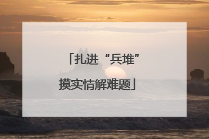扎进“兵堆”摸实情解难题