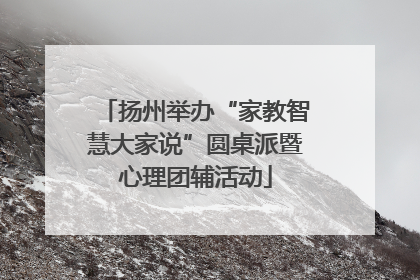 扬州举办“家教智慧大家说”圆桌派暨心理团辅活动