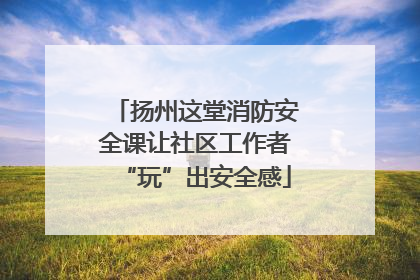 扬州这堂消防安全课让社区工作者“玩”出安全感
