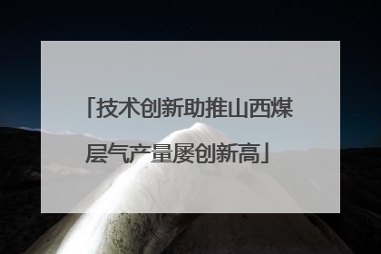 技术创新助推山西煤层气产量屡创新高