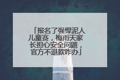 报名了强悍泥人儿童赛，梅雨天家长担心安全问题，官方不退款咋办