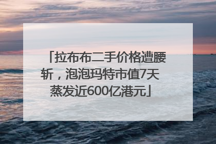 拉布布二手价格遭腰斩，泡泡玛特市值7天蒸发近600亿港元