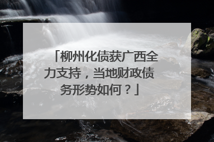柳州化债获广西全力支持，当地财政债务形势如何？