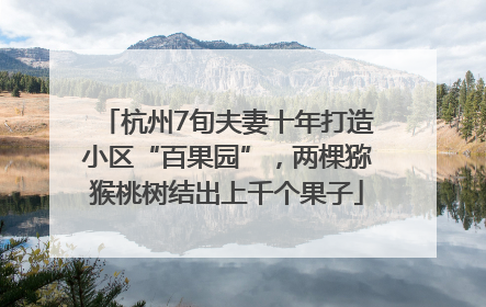 杭州7旬夫妻十年打造小区“百果园”，两棵猕猴桃树结出上千个果子