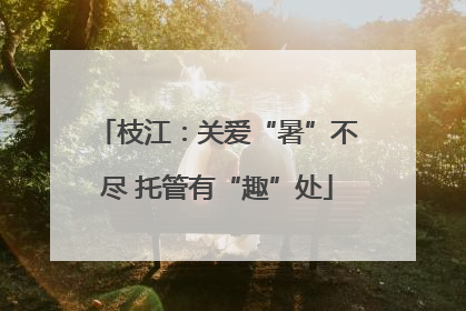 枝江：关爱“暑”不尽 托管有“趣”处