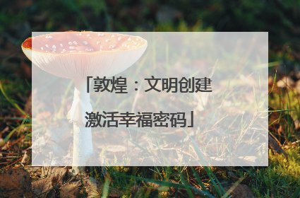 敦煌：文明创建激活幸福密码