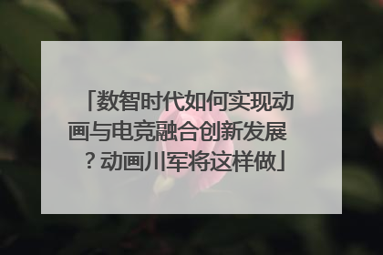 数智时代如何实现动画与电竞融合创新发展？动画川军将这样做