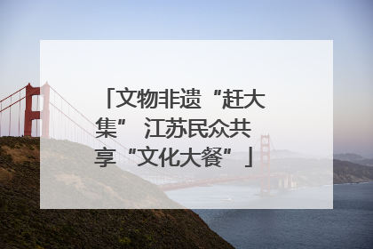 文物非遗“赶大集” 江苏民众共享“文化大餐”