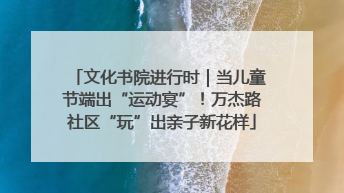 文化书院进行时｜当儿童节端出“运动宴”！万杰路社区“玩”出亲子新花样