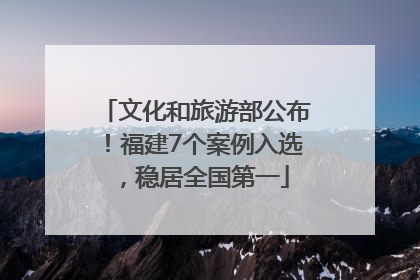文化和旅游部公布！福建7个案例入选，稳居全国第一
