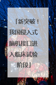 新突破！我国侵入式脑机接口进入临床试验阶段
