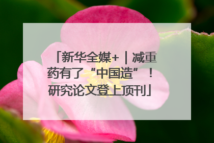 新华全媒+｜减重药有了“中国造”！研究论文登上顶刊