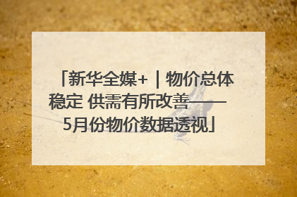 新华全媒+｜物价总体稳定 供需有所改善——5月份物价数据透视