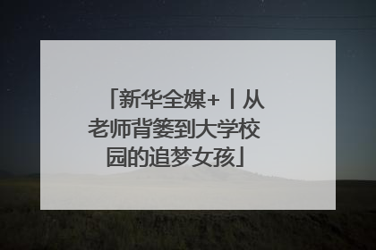 新华全媒+丨从老师背篓到大学校园的追梦女孩