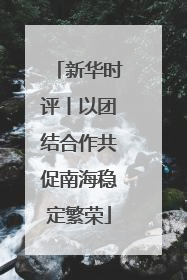 新华时评丨以团结合作共促南海稳定繁荣