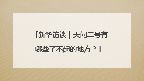 新华访谈｜天问二号有哪些了不起的地方？