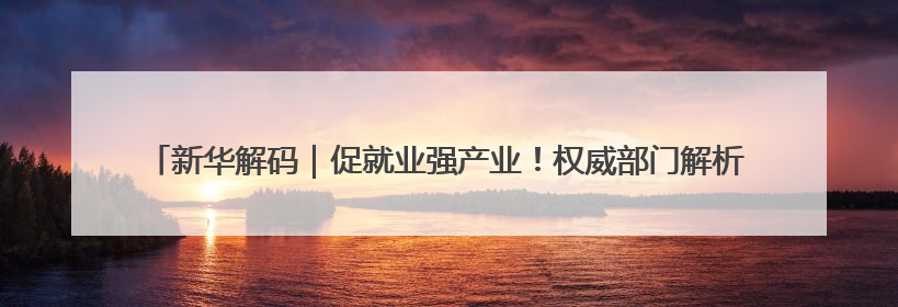 新华解码｜促就业强产业！权威部门解析人力资源服务业与制造业融合发展试点