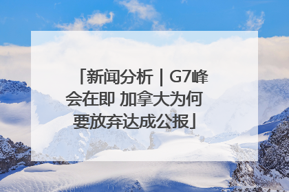 新闻分析｜G7峰会在即 加拿大为何要放弃达成公报